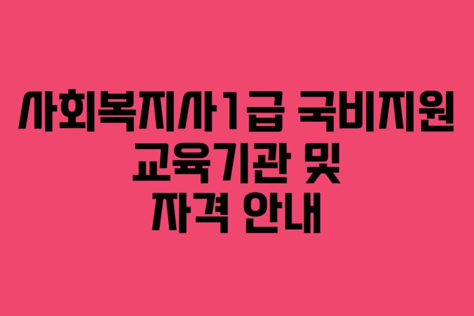 사회복지사1급 국비지원 교육기관 및 자격 안내