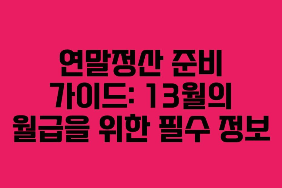 연말정산 준비 가이드: 13월의 월급을 위한 필수 정보