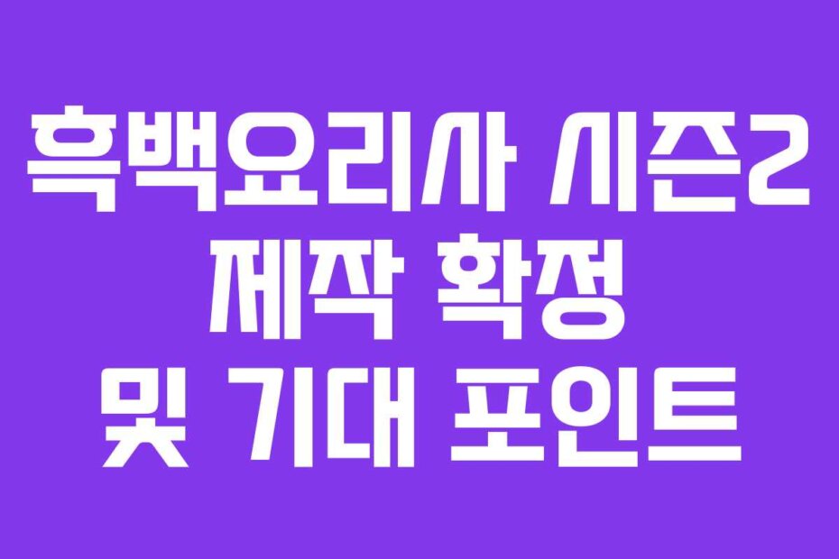 흑백요리사 시즌2 제작 확정 및 기대 포인트