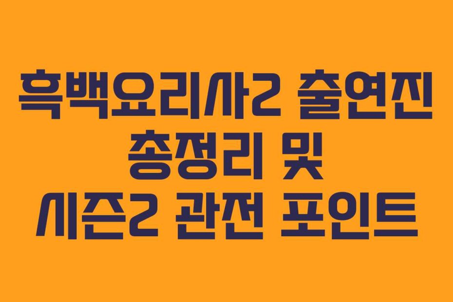 흑백요리사2 출연진 총정리 및 시즌2 관전 포인트
