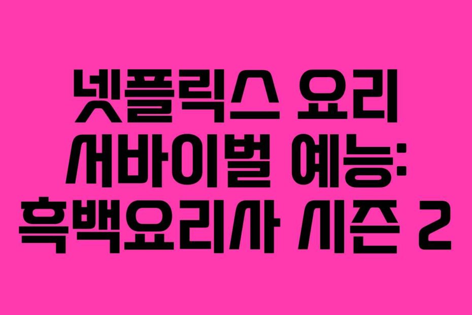 넷플릭스 요리 서바이벌 예능: 흑백요리사 시즌 2