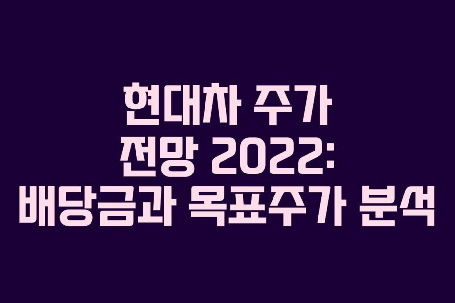현대차 주가 전망 2022: 배당금과 목표주가 분석