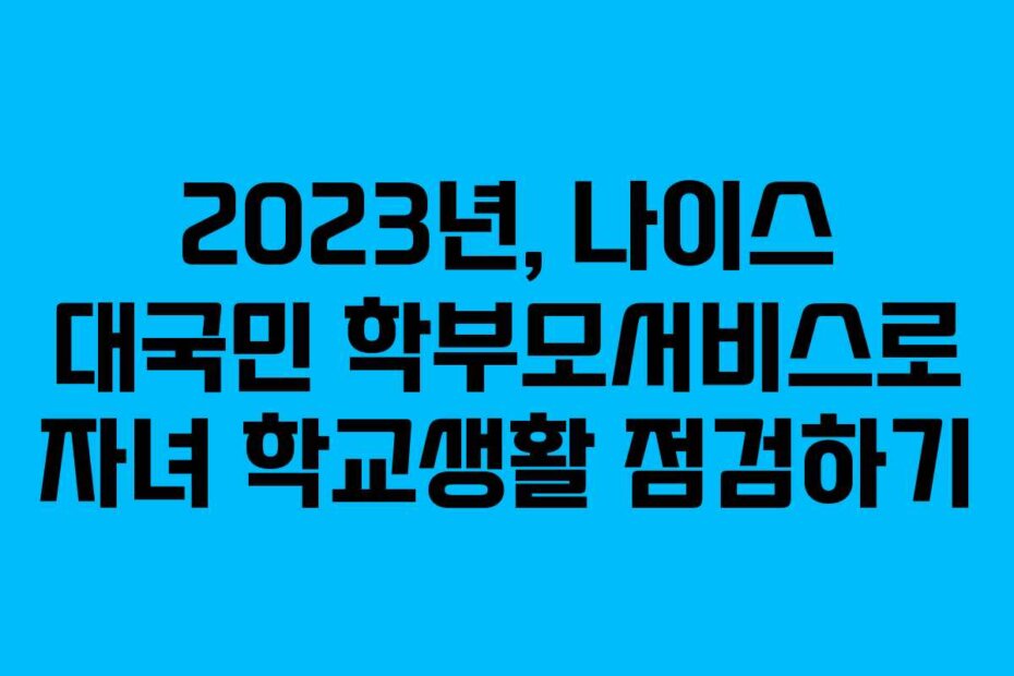 2023년, 나이스 대국민 학부모서비스로 자녀 학교생활 점검하기