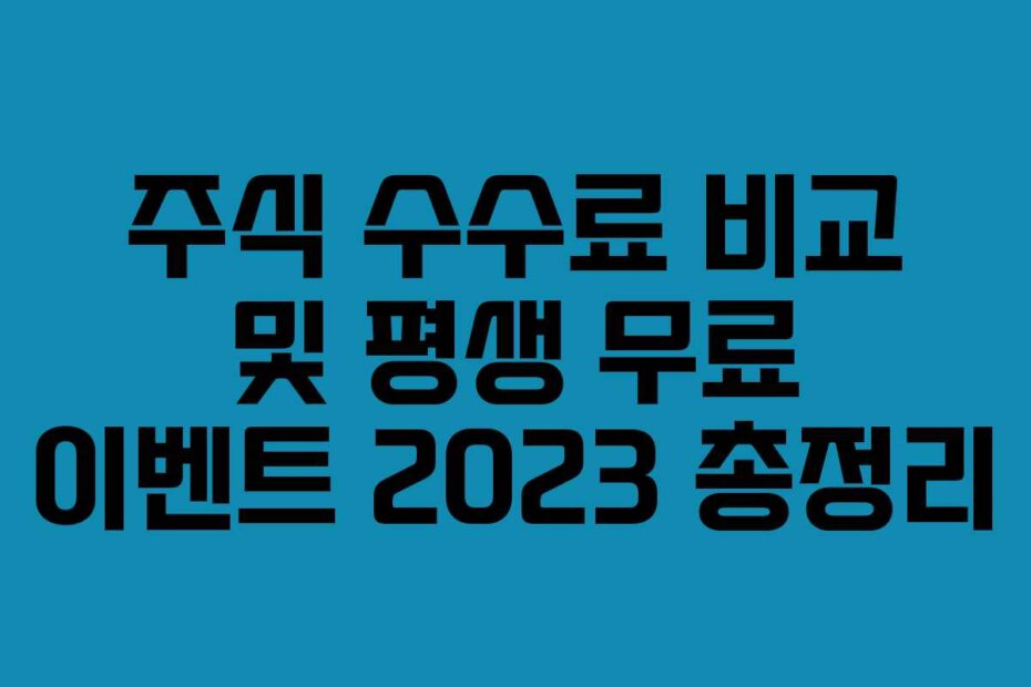 주식 수수료 비교 및 평생 무료 이벤트 2023 총정리