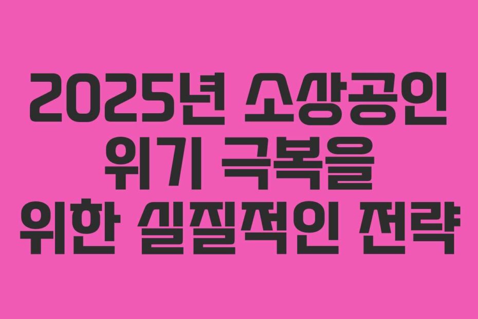 2025년 소상공인 위기 극복을 위한 실질적인 전략