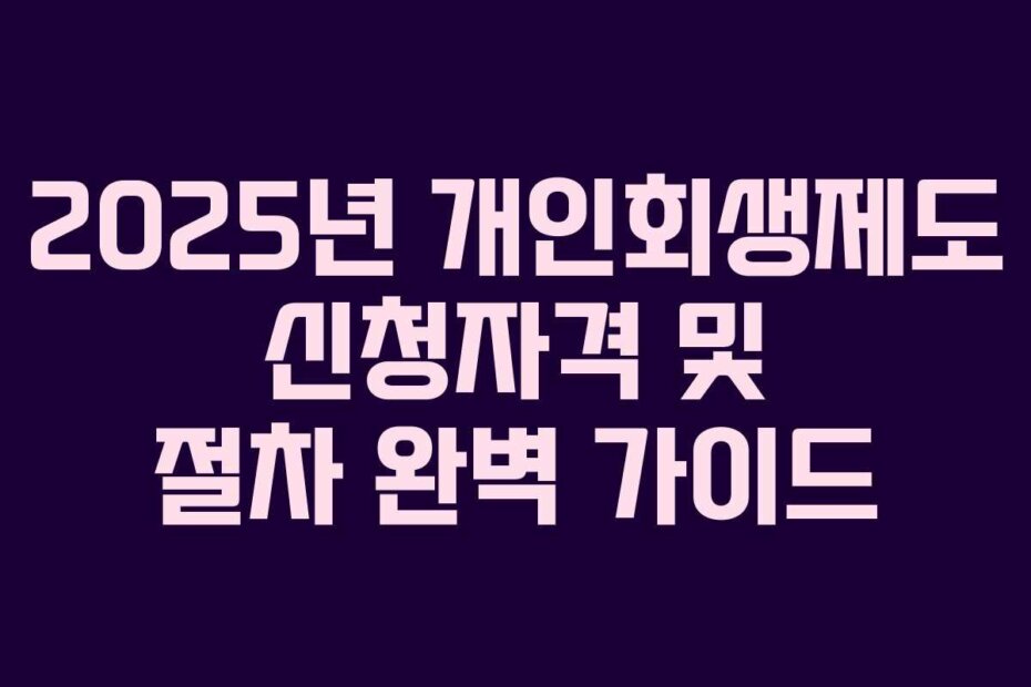 2025년 개인회생제도 신청자격 및 절차 완벽 가이드