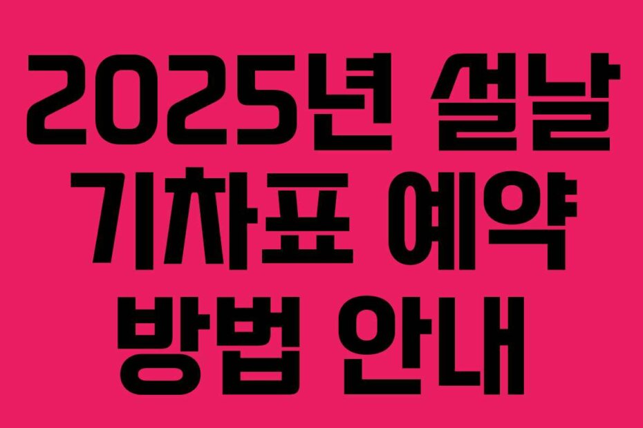 2025년 설날 기차표 예약 방법 안내