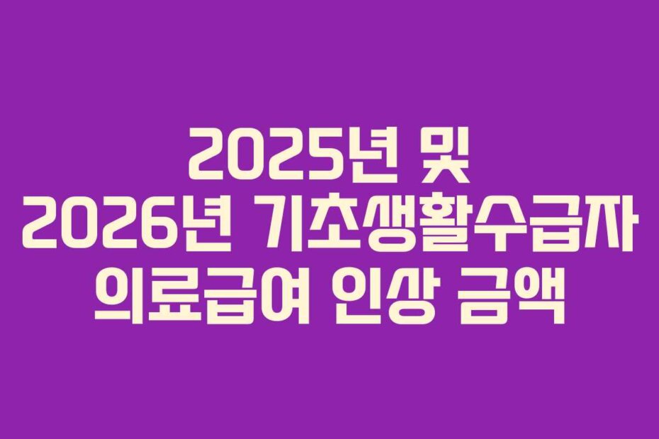 2025년 및 2026년 기초생활수급자 의료급여 인상 금액