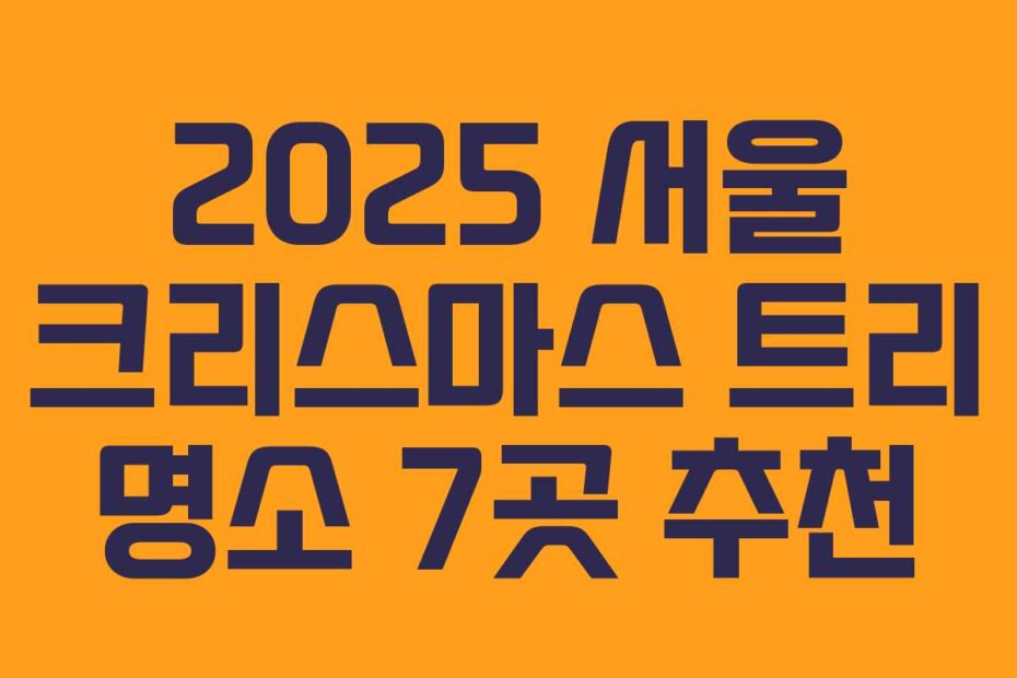 2025 서울 크리스마스 트리 명소 7곳 추천