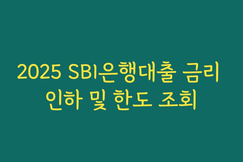 2025 SBI은행대출 금리 인하 및 한도 조회