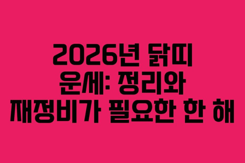 2026년 닭띠 운세: 정리와 재정비가 필요한 한 해 2026년 닭띠 운세: 정리와 재정비가 필요한 한 해