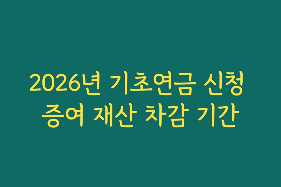 2026년 기초연금 신청 증여 재산 차감 기간
