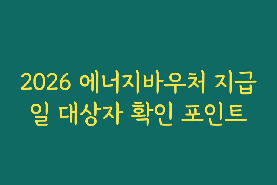 2026 에너지바우처 지급일 대상자 확인 포인트