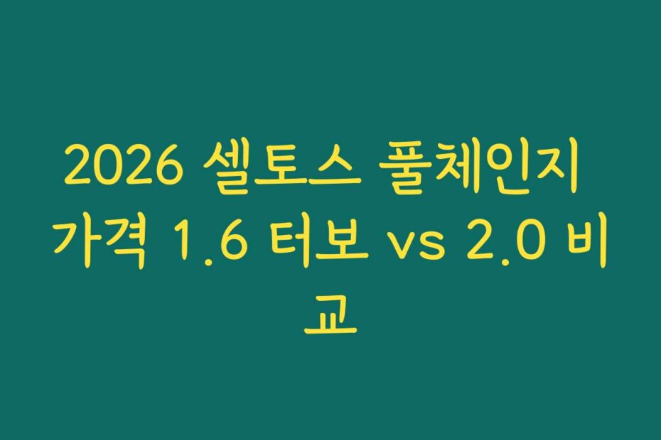 2026 셀토스 풀체인지 가격 1.6 터보 vs 2.0 비교