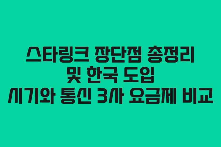 스타링크 장단점 총정리 및 한국 도입 시기와 통신 3사 요금제 비교