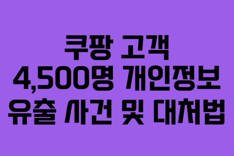 쿠팡 고객 4,500명 개인정보 유출 사건 및 대처법