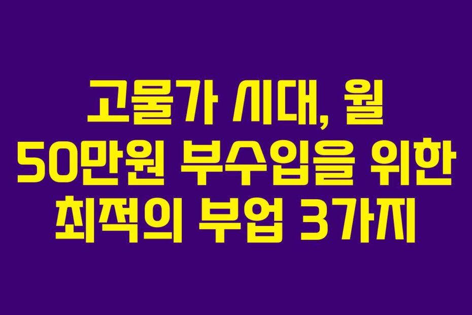 고물가 시대, 월 50만원 부수입을 위한 최적의 부업 3가지