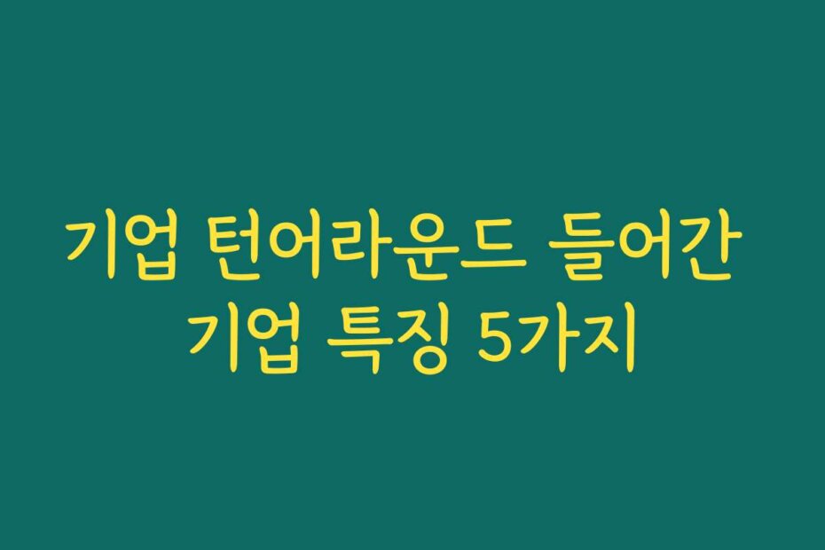 기업 턴어라운드 들어간 기업 특징 5가지