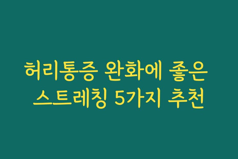 허리통증 완화에 좋은 스트레칭 5가지 추천