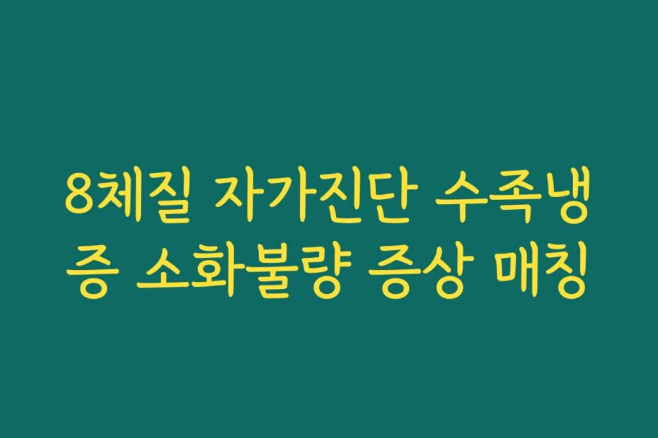 8체질 자가진단 수족냉증 소화불량 증상 매칭