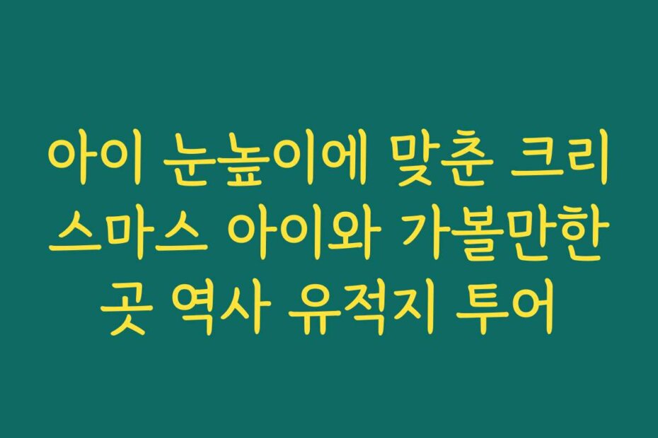 아이 눈높이에 맞춘 크리스마스 아이와 가볼만한곳 역사 유적지 투어