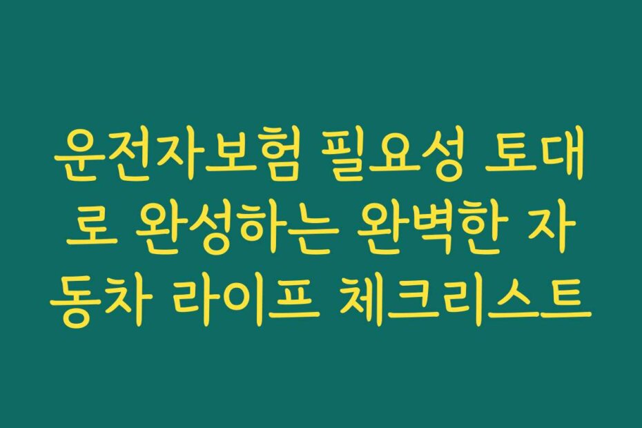 운전자보험 필요성 토대로 완성하는 완벽한 자동차 라이프 체크리스트