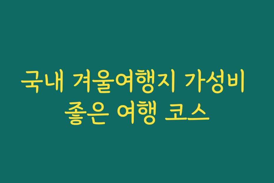 국내 겨울여행지 가성비 좋은 여행 코스