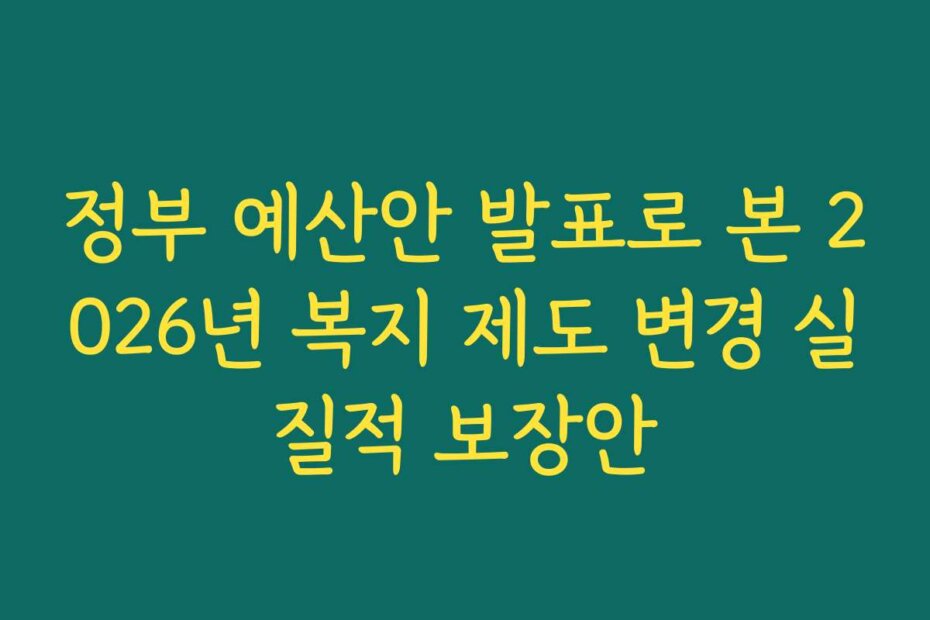 정부 예산안 발표로 본 2026년 복지 제도 변경 실질적 보장안