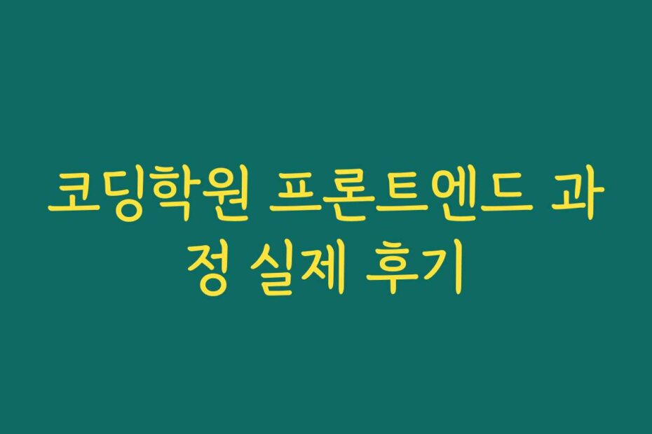 코딩학원 프론트엔드 과정 실제 후기