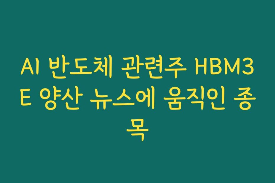 AI 반도체 관련주 HBM3E 양산 뉴스에 움직인 종목