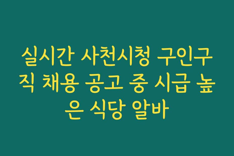 실시간 사천시청 구인구직 채용 공고 중 시급 높은 식당 알바