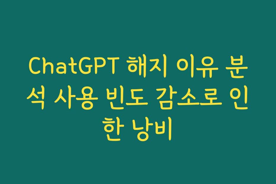 ChatGPT 해지 이유 분석 사용 빈도 감소로 인한 낭비