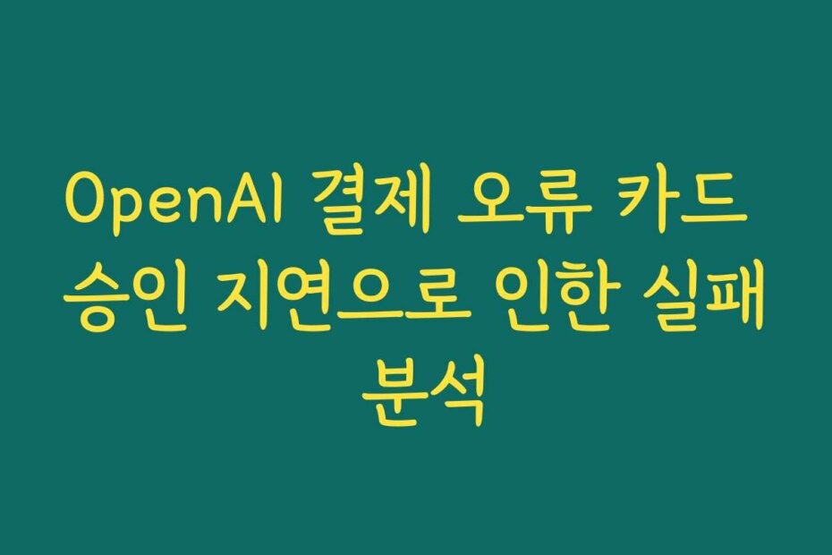 OpenAI 결제 오류 카드 승인 지연으로 인한 실패 분석