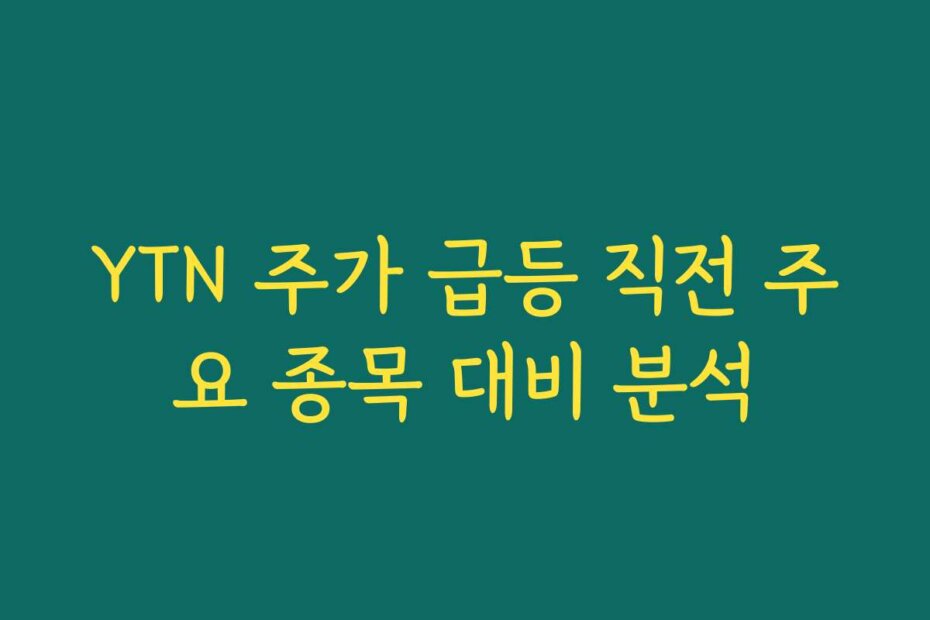 YTN 주가 급등 직전 주요 종목 대비 분석