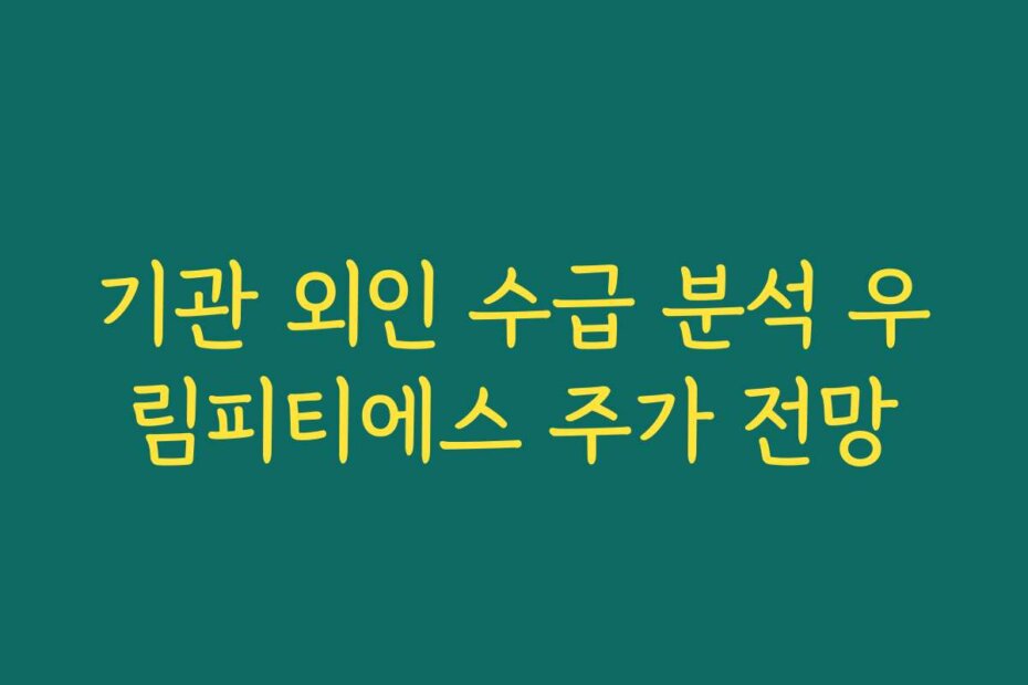 기관 외인 수급 분석 우림피티에스 주가 전망