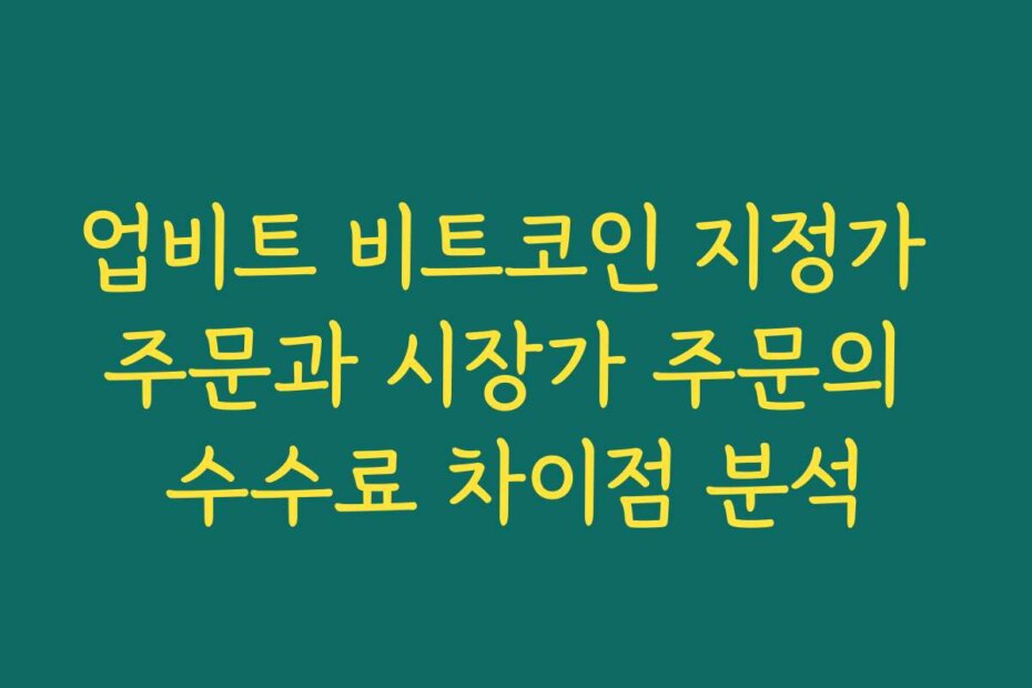업비트 비트코인 지정가 주문과 시장가 주문의 수수료 차이점 분석