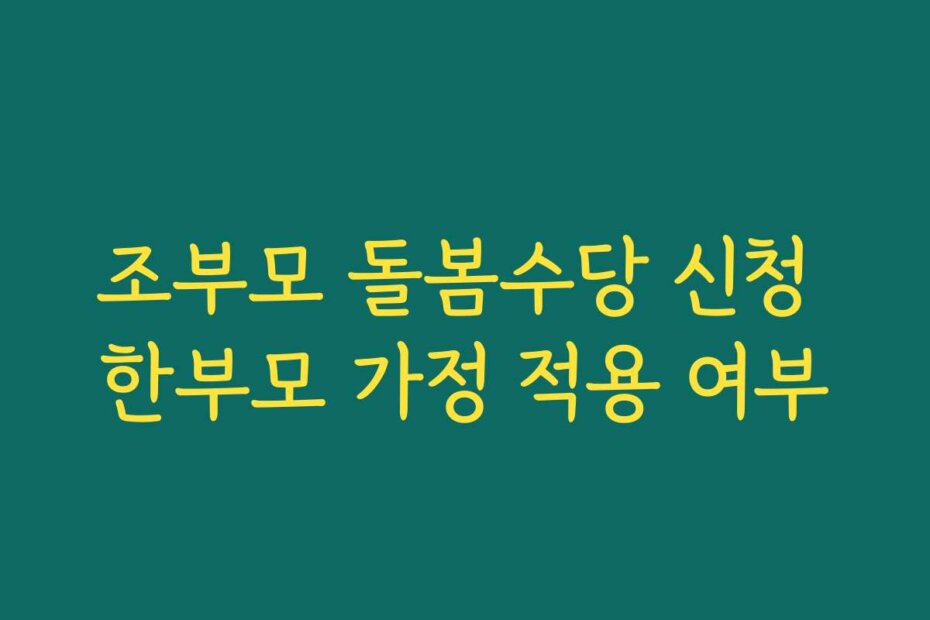 조부모 돌봄수당 신청 한부모 가정 적용 여부