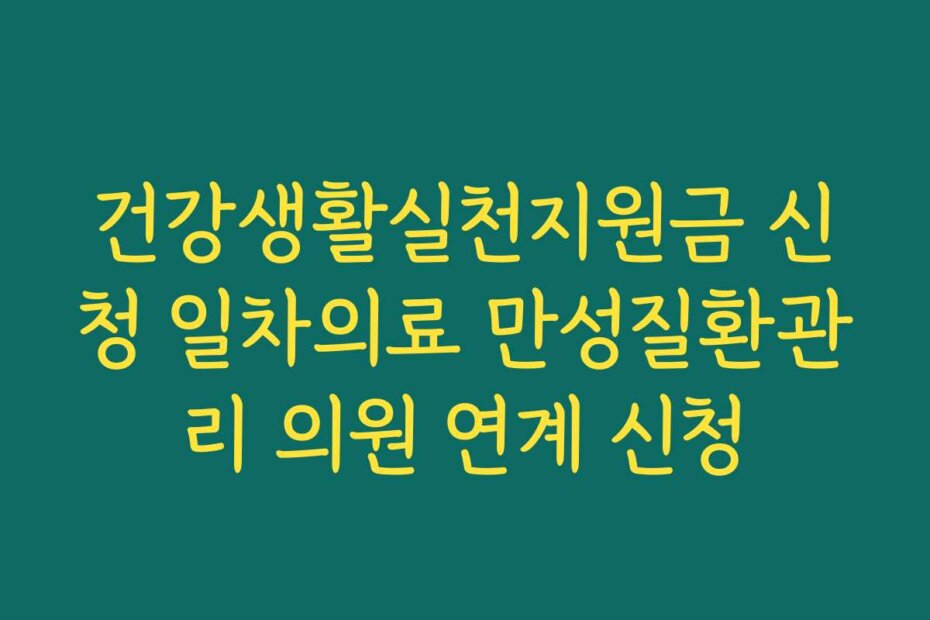 건강생활실천지원금 신청 일차의료 만성질환관리 의원 연계 신청