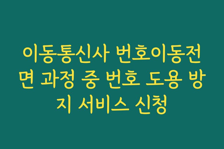 이동통신사 번호이동전면 과정 중 번호 도용 방지 서비스 신청