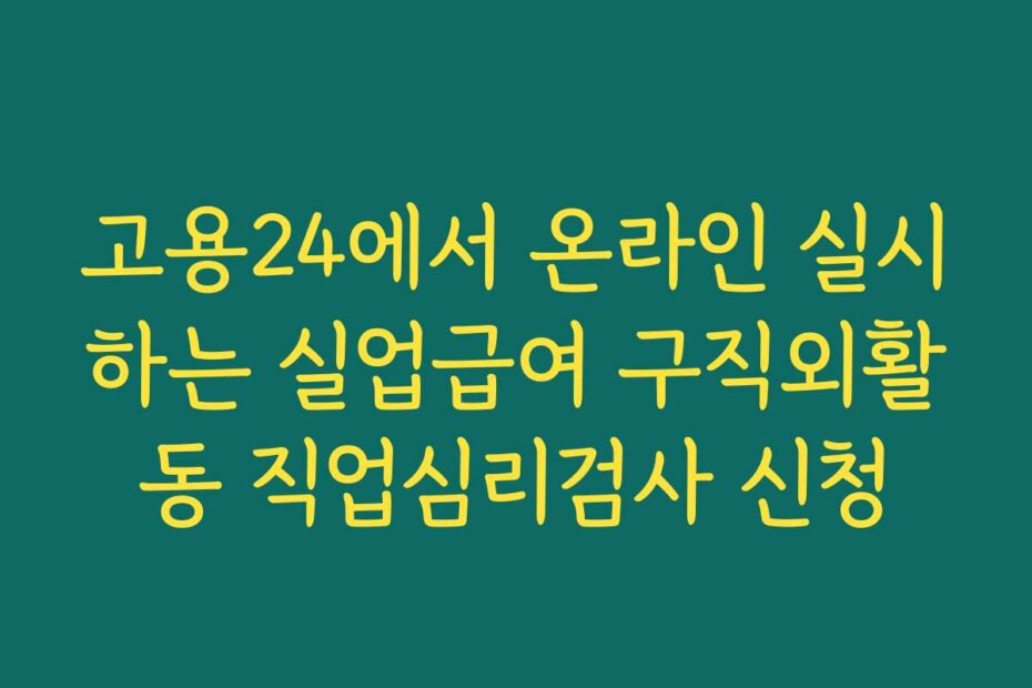 고용24에서 온라인 실시하는 실업급여 구직외활동 직업심리검사 신청