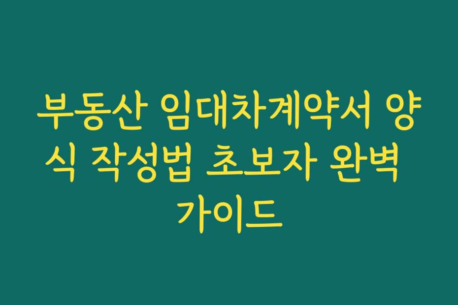부동산 임대차계약서 양식 작성법 초보자 완벽 가이드