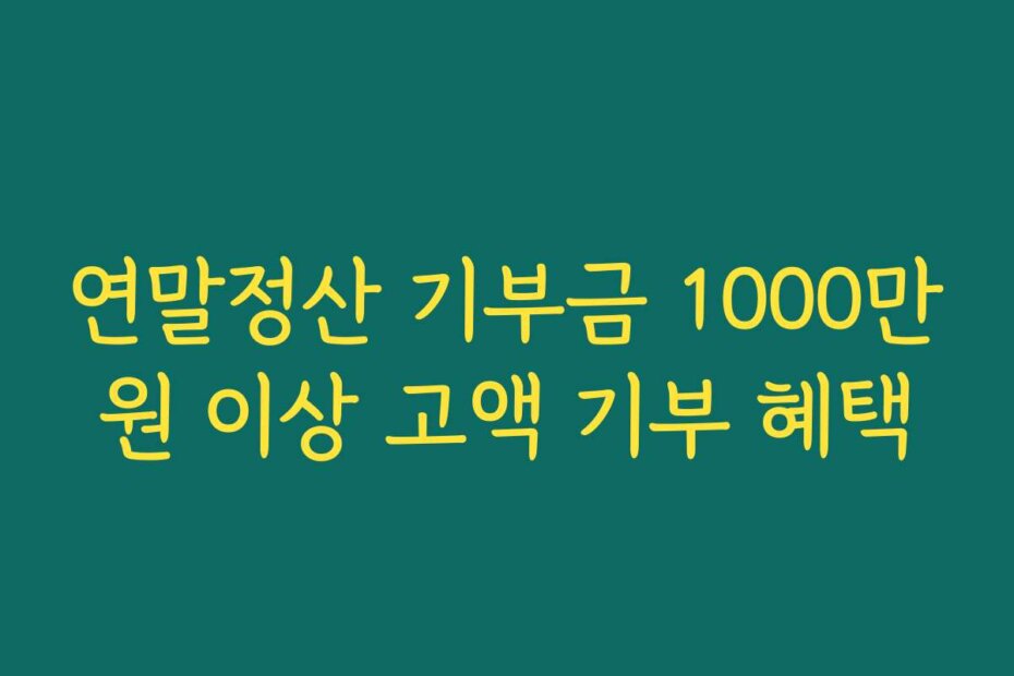 연말정산 기부금 1000만원 이상 고액 기부 혜택