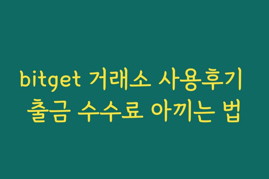 bitget 거래소 사용후기 출금 수수료 아끼는 법