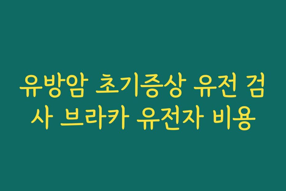 유방암 초기증상 유전 검사 브라카 유전자 비용