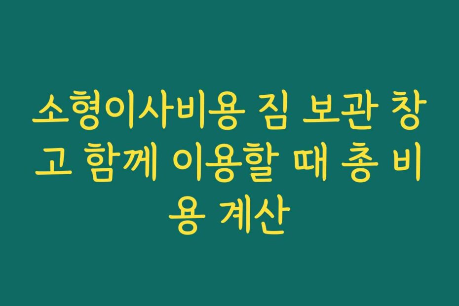 소형이사비용 짐 보관 창고 함께 이용할 때 총 비용 계산
