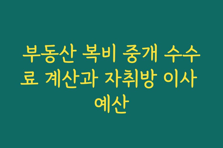 부동산 복비 중개 수수료 계산과 자취방 이사 예산