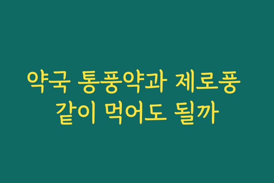 약국 통풍약과 제로풍 같이 먹어도 될까