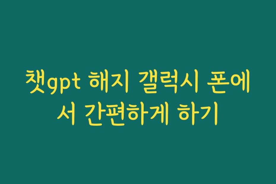 챗gpt 해지 갤럭시 폰에서 간편하게 하기