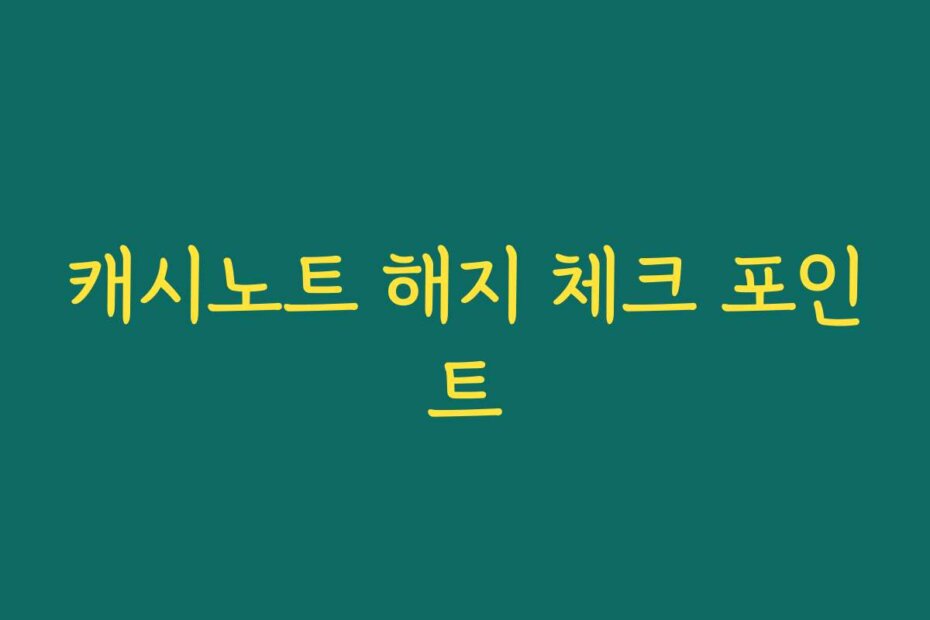 캐시노트 해지 체크 포인트