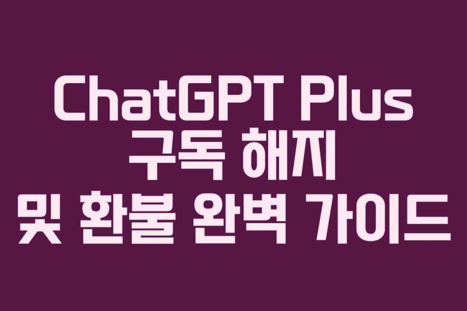 ChatGPT Plus 구독 해지 및 환불 완벽 가이드
